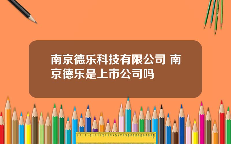 南京德乐科技有限公司 南京德乐是上市公司吗